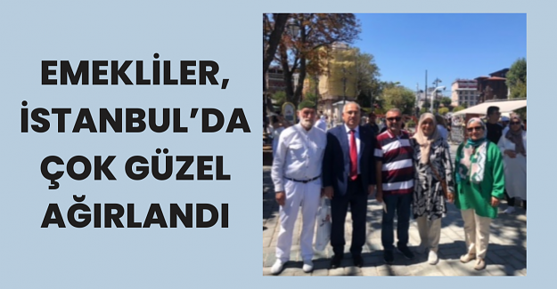 Emekliler İstanbul'da Çok Güzel Ağırlandı