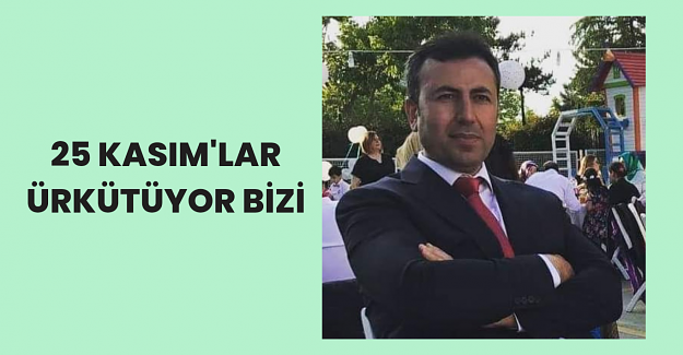 25 Kasım'lar Ürkütüyor Bizi