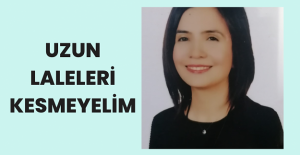 Uzun Laleleri Kesmeyelim