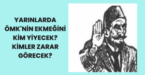 Yarınlarda ÖMK’nin Ekmeğini Kim Yiyecek? Kimler Zarar Görecek?