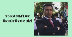 25 Kasım'lar Ürkütüyor Bizi